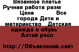 Вязанное платье. Ручная работа разм.116-122. › Цена ­ 4 800 - Все города Дети и материнство » Детская одежда и обувь   . Алтай респ.